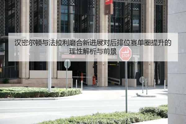 汉密尔顿与法拉利磨合新进展对后排位赛单圈提升的理性解析与前景
